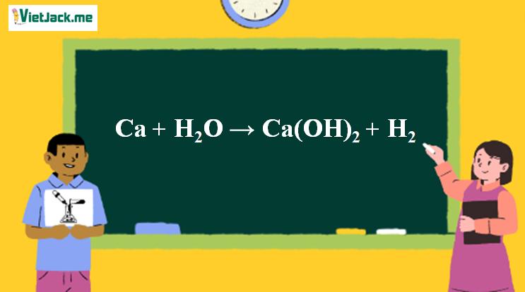 Ca + H2O → Ca(OH)2 + H2 | Ca ra Ca(OH)2