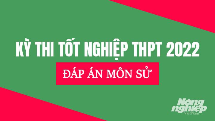 Đáp án chính thức môn Lịch sử Tốt nghiệp THPT năm 2022