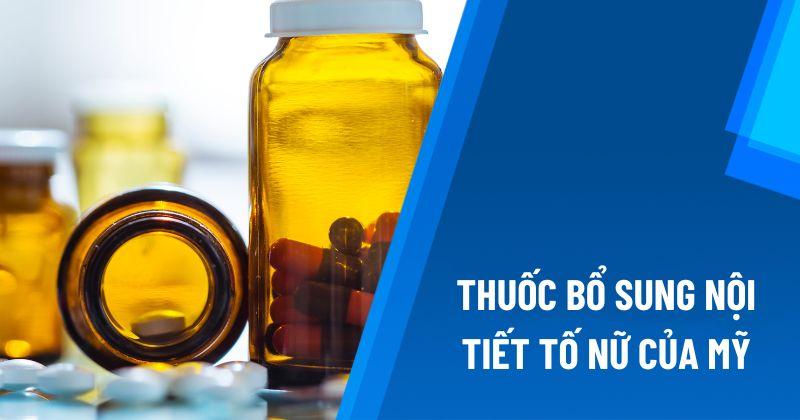 Top 8 thuốc bổ sung nội tiết tố nữ của Mỹ được đánh giá tốt hiện nay