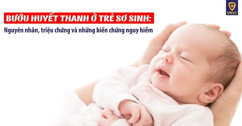 Bướu huyết thanh ở trẻ sơ sinh: Nguyên nhân, triệu chứng và những biến chứng nguy hiểm