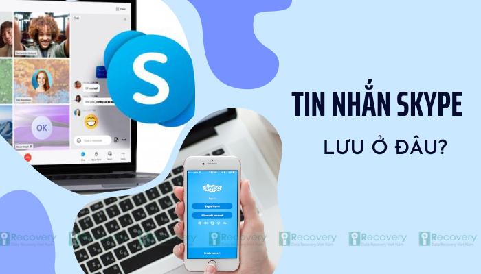 Tin nhắn Skype lưu ở đâu? Cách lấy lại file trong Skype nhanh chóng