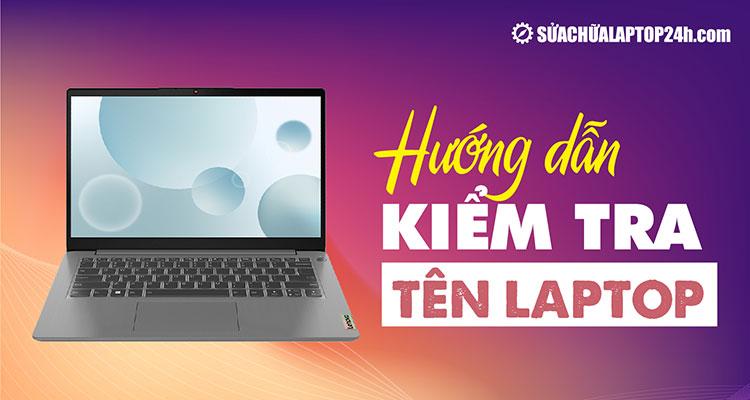 Hướng dẫn cách kiểm tra tên laptop cực đơn giản