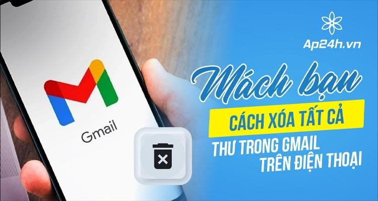 Mách bạn cách xóa tất cả thư trong Gmail trên điện thoại hiệu quả